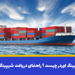 شیپینگ اوردر چیست ؟ راهنمای دریافت شیپینگ اوردر
